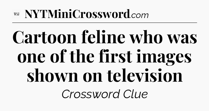 Cartoon feline who was one of the first images shown on television - WSJ Crossword