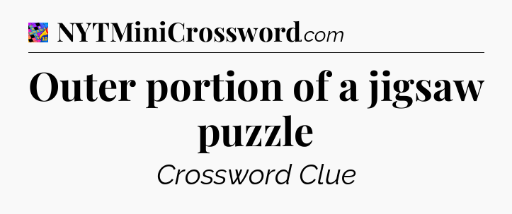 Outer portion of a jigsaw puzzle Crossword Clue