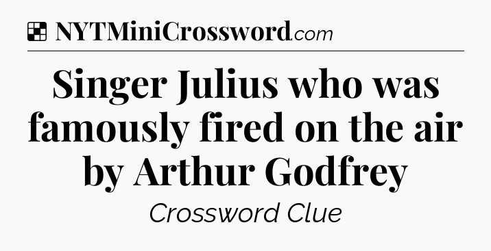Solution: Singer Julius who was famously fired on the air by Arthur Godfrey - NYT Crossword