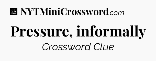 Pressure, informally - LA Times Crossword