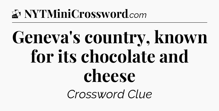 Geneva's country, known for its chocolate and cheese - Daily Themed Classic Crossword