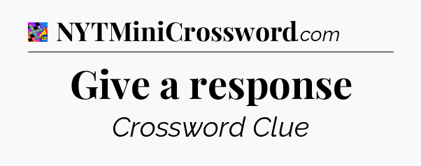 Give a response Crossword Clue