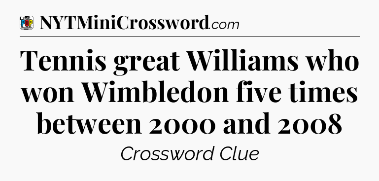 Tennis great Williams who won Wimbledon five times between 2000 and 2008 Crossword Clue