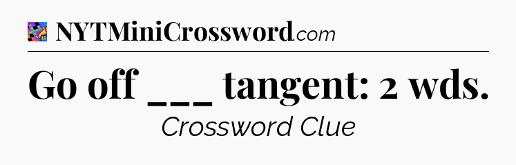 Go off ___ tangent: 2 wds Crossword Clue