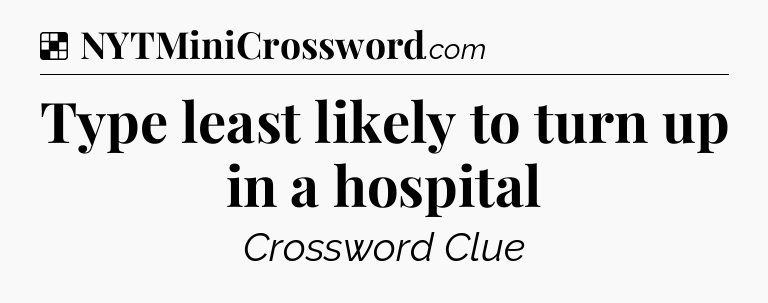 Solution: Type least likely to turn up in a hospital - NYT Crossword