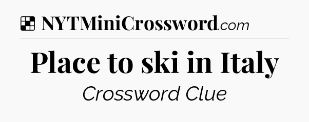 Solution: Place to ski in Italy - NYT Crossword