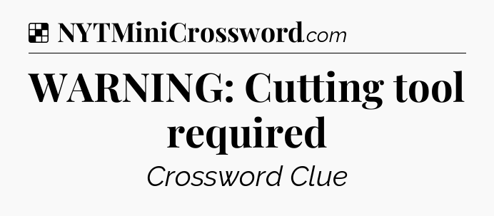 Solution: WARNING: Cutting tool required - NYT Crossword
