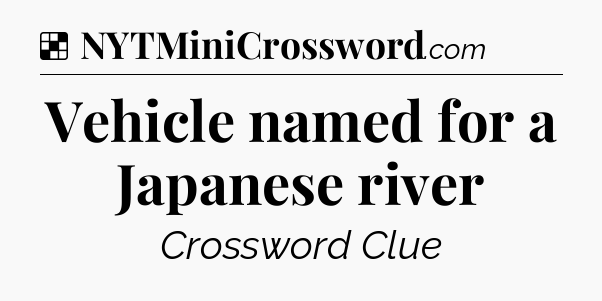 Solution: Vehicle named for a Japanese river - NYT Crossword