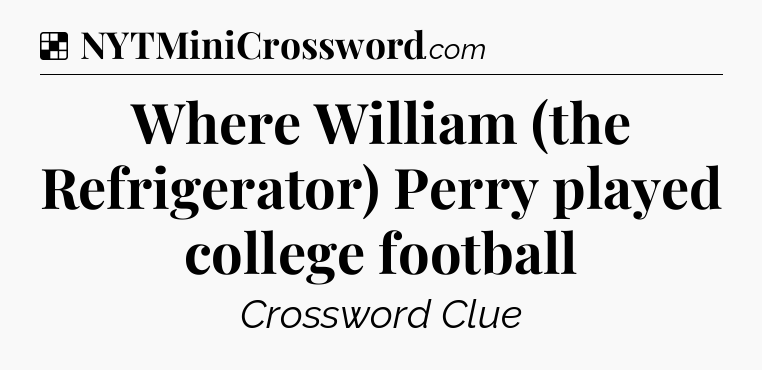 Solution: Where William (the Refrigerator) Perry played college football - NYT Crossword