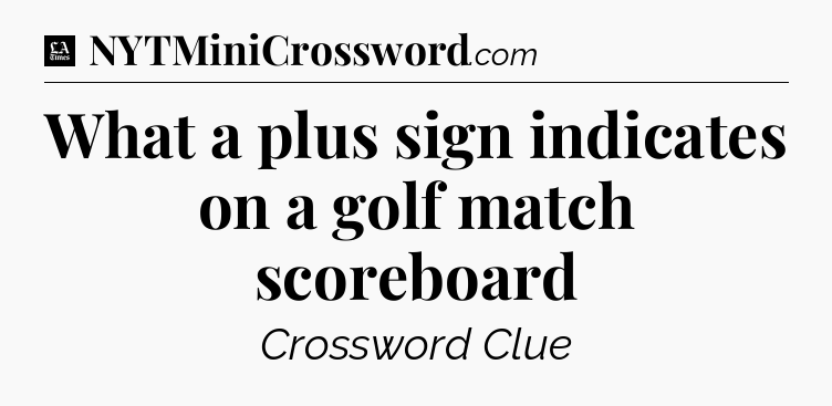 What a plus sign indicates on a golf match scoreboard - LA Times Crossword