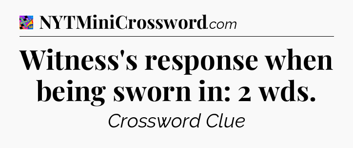 Witness's response when being sworn in: 2 wds Crossword Clue