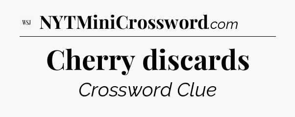 Cherry discards - WSJ Crossword
