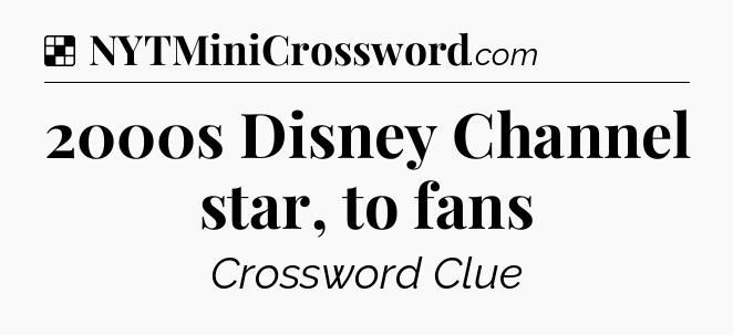 Solution: 2000s Disney Channel star, to fans - NYT Crossword