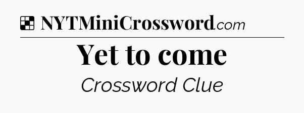 Solution: Yet to come - NYT Crossword