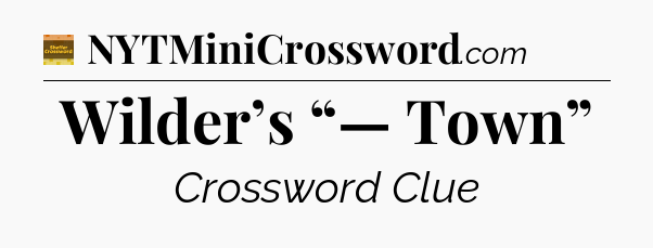 Wilder’s “— Town” crossword clue Eugene Sheffer