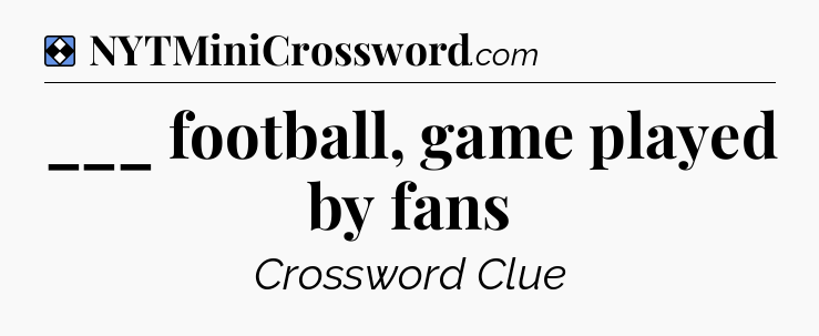 Solution: ___ football, game played by fans - NYT Mini Crossword