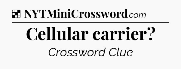 Solution: Cellular carrier - NYT Crossword