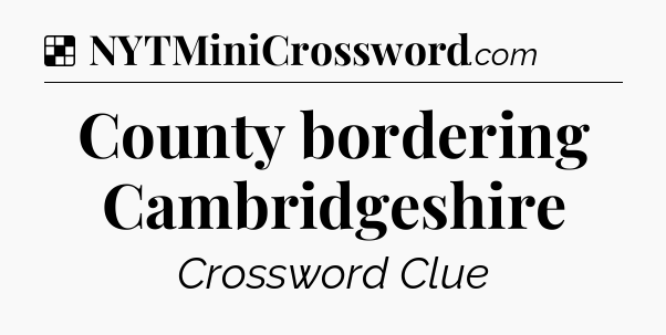 Solution: County bordering Cambridgeshire - NYT Crossword