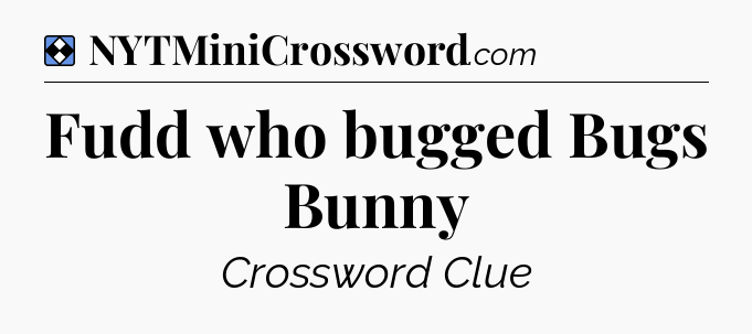 Solution: Fudd who bugged Bugs Bunny - NYT Mini Crossword