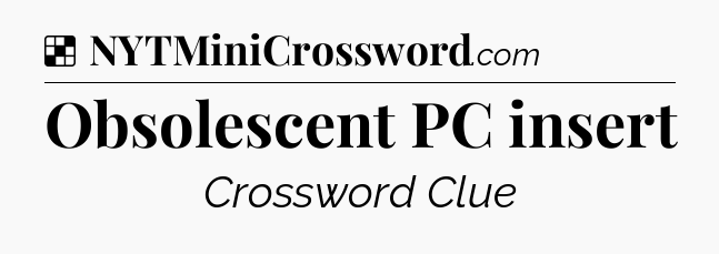 Solution: Obsolescent PC insert - NYT Crossword