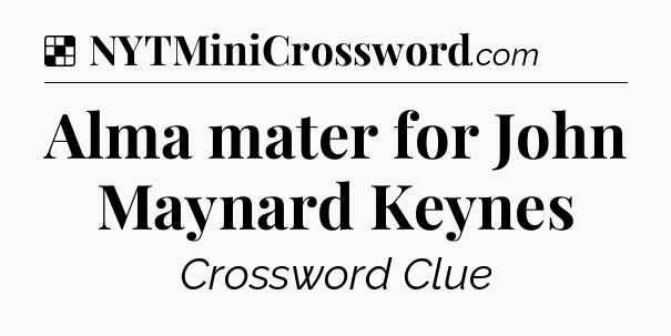 Solution: Alma mater for John Maynard Keynes - NYT Crossword