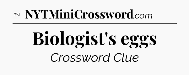 Biologist's eggs - WSJ Crossword
