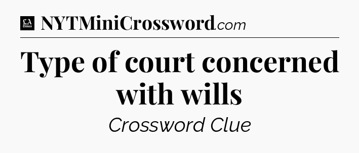 Type of court concerned with wills - LA Times Crossword