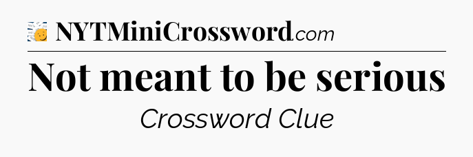 Not meant to be serious - 7 Little Words