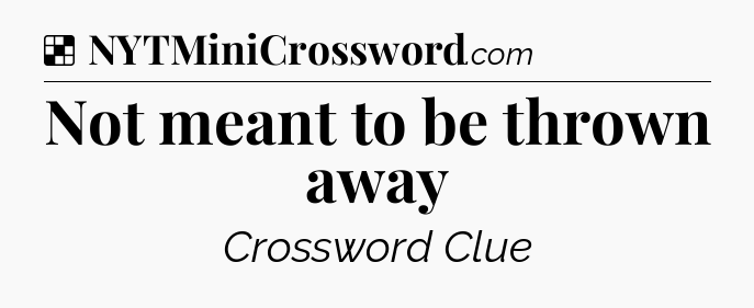 Solution: Not meant to be thrown away - NYT Crossword