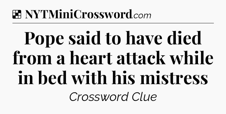 Solution: Pope said to have died from a heart attack while in bed with his mistress - NYT Crossword