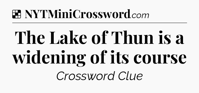 Solution: The Lake of Thun is a widening of its course - NYT Crossword