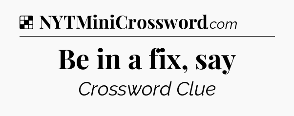 Solution: Be in a fix, say - NYT Crossword