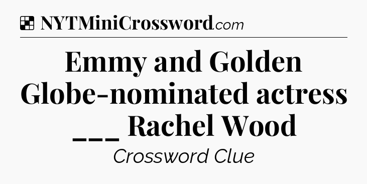 Solution: Emmy and Golden Globe-nominated actress ___ Rachel Wood - NYT Crossword
