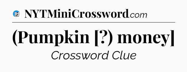 (Pumpkin [?) money] Crossword Clue