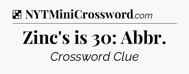Solution: Zinc's is 30: Abbr - NYT Crossword