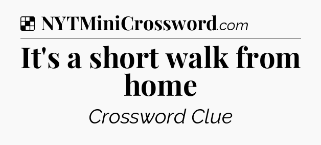 Solution: It's a short walk from home - NYT Crossword