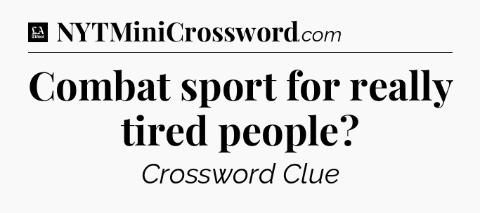 Combat sport for really tired people - LA Times Crossword