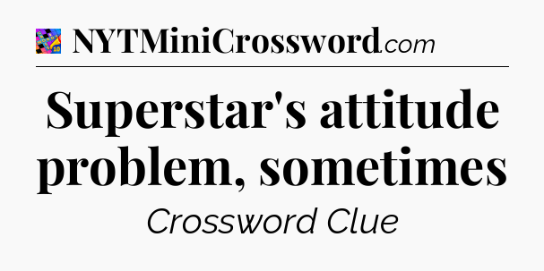 Superstar's attitude problem, sometimes Crossword Clue