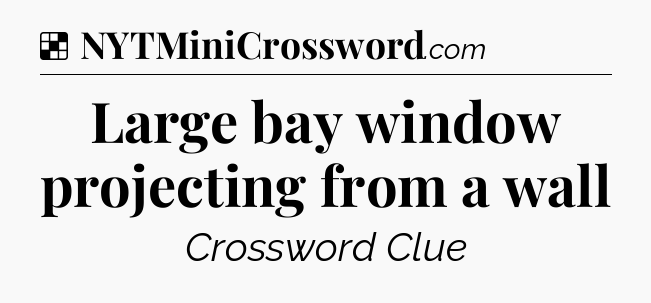 Solution: Large bay window projecting from a wall - NYT Crossword