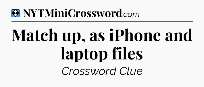 Solution: Match up, as iPhone and laptop files - NYT Mini Crossword