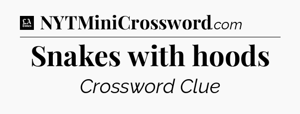 Snakes with hoods - LA Times Crossword
