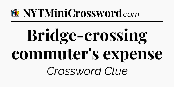 Bridge-crossing commuter's expense Crossword Clue