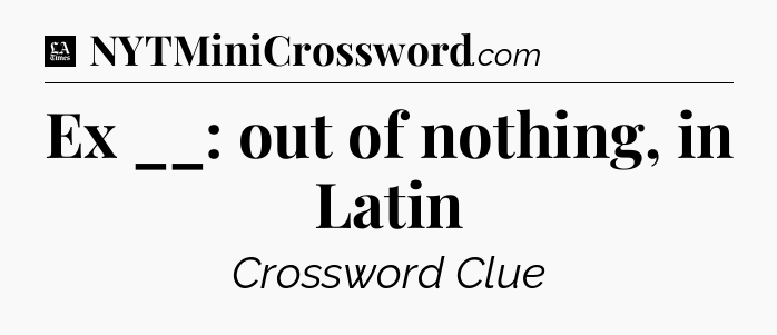 Ex __: out of nothing, in Latin - LA Times Crossword