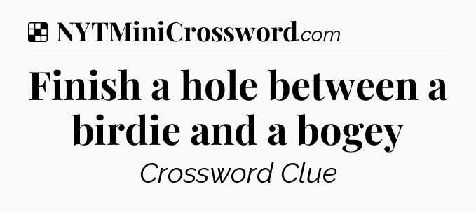Solution: Finish a hole between a birdie and a bogey - NYT Crossword