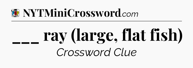 ___ ray (large, flat fish) Crossword Clue