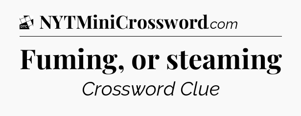 Fuming, or steaming - Daily Themed Classic Crossword