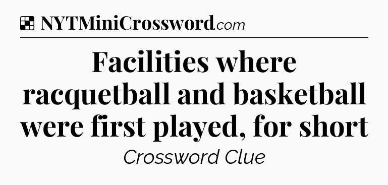 Solution: Facilities where racquetball and basketball were first played, for short - NYT Crossword