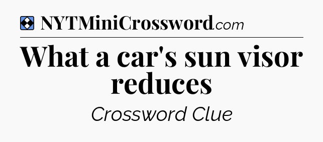 Solution: What a car's sun visor reduces - NYT Mini Crossword
