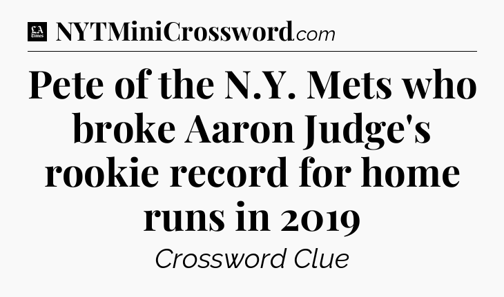 Pete of the N.Y. Mets who broke Aaron Judge's rookie record for home runs in 2019 - LA Times Crossword