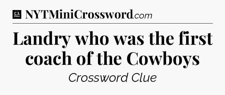 Landry who was the first coach of the Cowboys - LA Times Crossword